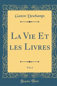 Deschamps, G: Vie Et les Livres, Vol. 6 (Classic Reprint)