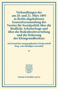 Verhandlungen der am 20. und 21. März 1893 in Berlin abgehaltenen Generalversammlung des Vereins für Socialpolitik über die ländliche Arbeiterfrage und über die Bodenbesitzverteilung und die Sicherung des Kleingrundbesitzes.