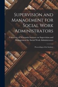 Supervision and Management for Social Work Administrators: Proceedings of the Institute