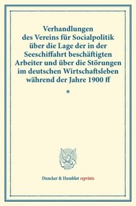 Verhandlungen des Vereins für Socialpolitik über die Lage der in der Seeschiffahrt beschäftigten Arbeiter und über die Störungen im deutschen Wirtschaftsleben während der Jahre 1900 ff.