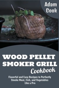 Cook, A: Wood Pellet Smoker Grill Cookbook