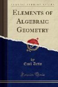 Artin, E: Elements of Algebraic Geometry (Classic Reprint)