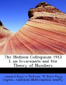 The Madison Colloquium 1913 I. on Invaraiants and the Theory of Numbers