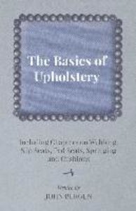 The Basics of Upholstery - Including Chapters on Webbing, Slip Seats, Pad Seats, Springing and Cushions
