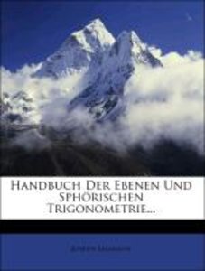 Handbuch Der Ebenen Und Sphörischen Trigonometrie...