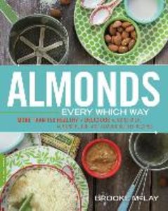 Almonds Every Which Way: More Than 150 Healthy & Delicious Almond Milk, Almond Flour, and Almond Butter Recipes
