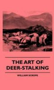 The Art Of Deer-Stalking - Illustrated By A Narrative Of A Few Days Sport In The Forest Of Atholl, With Some Account Of The Nature And Habits Of Red Deer, And A Short Description Of The Scotch Forests, Legends, Superstitions, Stories Of Poachers And Free
