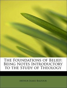 The Foundations of Belief: Being Notes Introductory to the Study of Theology