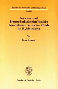 Promotoren und Prozesse institutionellen Wandels: Agrarreformen im Kanton Zürich im 18. Jahrhundert.