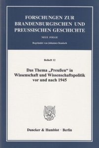 Das Thema "Preußen" in Wissenschaft und Wissenschaftspolitik vor und nach 1945.