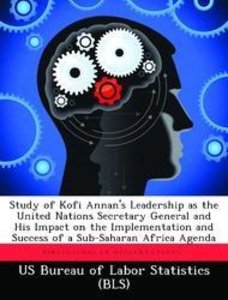 Study of Kofi Annan's Leadership as the United Nations Secretary General and His Impact on the Implementation and Success of a Sub-Saharan Africa Agen
