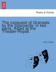 The conquest of Granada by the Spaniards: in two parts. Acted at the Theater-Royall.