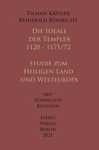 Die Ideale der Templer - Ein Handbuch - 1120 bis 1171/72 mit Röhrichts Regesten