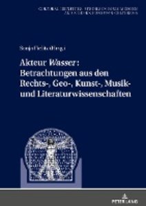 Akteur «Wasser»: Betrachtungen aus den Rechts-, Geo-, Kunst-, Musik- und Literaturwissenschaften