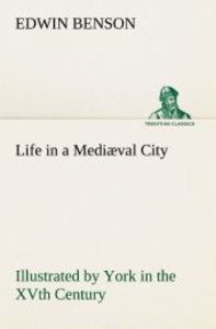 Life in a Mediæval City Illustrated by York in the XVth Century