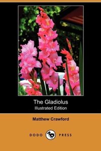 The Gladiolus: A Practical Treatise on the Culture of the Gladiolus (Illustrated Edition) (Dodo Press)