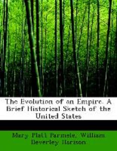 The Evolution of an Empire. A Brief Historical Sketch of the United States