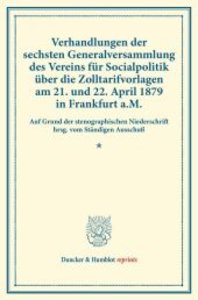 Verhandlungen der sechsten Generalversammlung des Vereins für Socialpolitik über die Zolltarifvorlagen am 21. und 22. April 1879 in Frankfurt a.M.