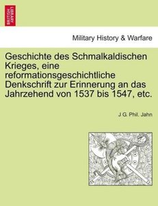 Geschichte des Schmalkaldischen Krieges, eine reformationsgeschichtliche Denkschrift zur Erinnerung an das Jahrzehend von 1537 bis 1547, etc.