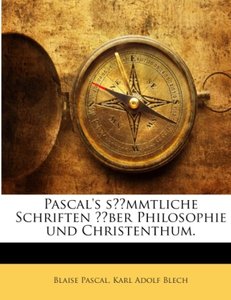 Pascal\'s sämmtliche Schriften über Philosophie und Christenthum.