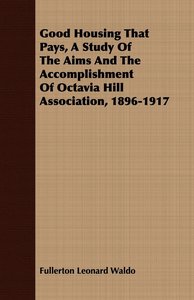 Good Housing That Pays, A Study Of The Aims And The Accomplishment Of Octavia Hill Association, 1896-1917
