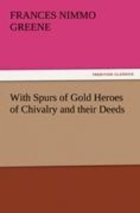 With Spurs of Gold Heroes of Chivalry and their Deeds