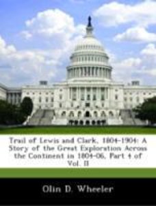 Wheeler, O: Trail of Lewis and Clark, 1804-1904: A Story of