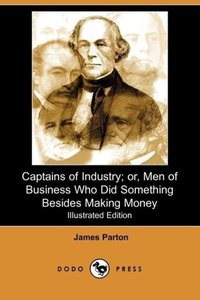 Captains of Industry; Or, Men of Business Who Did Something Besides Making Money (Iliustrated Edition) (Dodo Press)