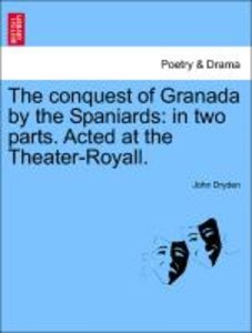 The conquest of Granada by the Spaniards: in two parts. Acted at the Theater-Royall.