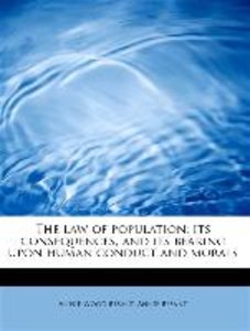 The law of population: its consequences, and its bearing upon human conduct and morals