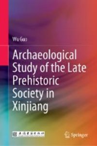 Archaeological Research on the Societies of Late Prehistoric Xinjiang, Vol 1