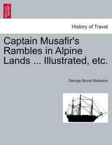 Captain Musafir\'s Rambles in Alpine Lands ... Illustrated, etc.