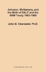 Johnson, McNamara, and the Birth of SALT and the ABM Treaty 1963-1969