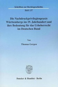 Die Nachdruckprivilegienpraxis Württembergs im 19. Jahrhundert und ihre Bedeutung für das Urheberrecht im Deutschen Bund.