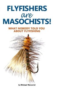 Flyfishers are Masochists!