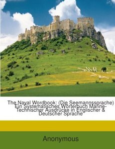The Naval Wordbook: (Die Seemannssprache) Ein Systematisches Wörterbuch Marine-Technischer Ausdrücke in Englischer & Deutscher Sprache