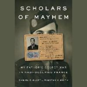 Scholars of Mayhem: My Father\'s Secret War in Nazi-Occupied France