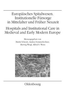 Europäisches Spitalwesen. Institutionelle Fürsorge in Mittelalter und Früher Neuzeit. Hospitals and Institutional Care in Medieval and Early Modern Europe