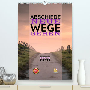 ABSCHIEDE NEUE WEGE GEHEN  Weisheiten und Zitate (Premium, hochwertiger DIN A2 Wandkalender 2023, Kunstdruck in Hochglanz)
