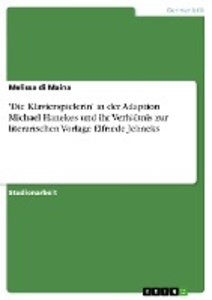\'Die Klavierspielerin\' in der Adaption Michael Hanekes und ihr Verhältnis zur literarischen Vorlage Elfriede Jelineks