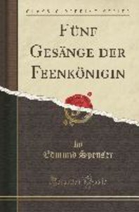 Fünf Gesänge Der Feenkönigin (Classic Reprint)