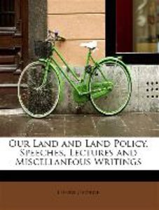 Our Land and Land Policy, Speeches, Lectures and Miscellaneous Writings