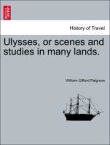 Palgrave, W: Ulysses, or scenes and studies in many lands.