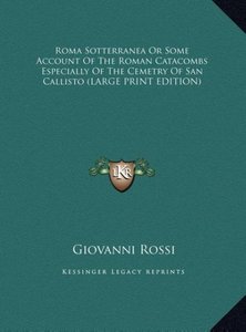 Roma Sotterranea Or Some Account Of The Roman Catacombs Especially Of The Cemetry Of San Callisto (LARGE PRINT EDITION)
