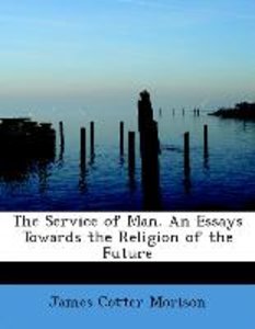 The Service of Man. An Essays Towards the Religion of the Future