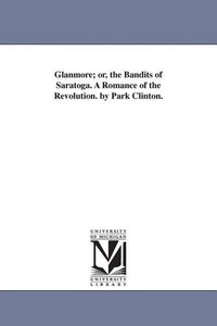 Glanmore; or, the Bandits of Saratoga. A Romance of the Revolution. by Park Clinton.