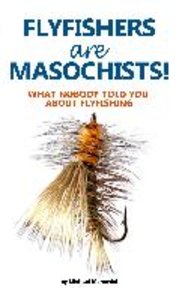 Flyfishers are Masochists!