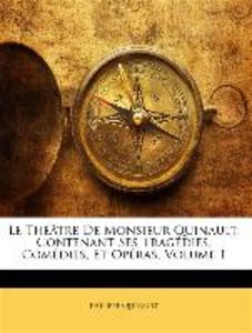 Le Théâtre De Monsieur Quinault: Contenant Ses Tragédies, Comédies, Et Opéras, Volume 1