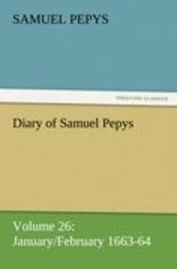 Diary of Samuel Pepys - Volume 26: January/February 1663-64