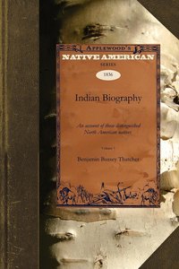 Indian Biography V1: An Account of Those Distinguished North American Natives Warriors, Statemen, and Other Remarkable Characters Volume 1